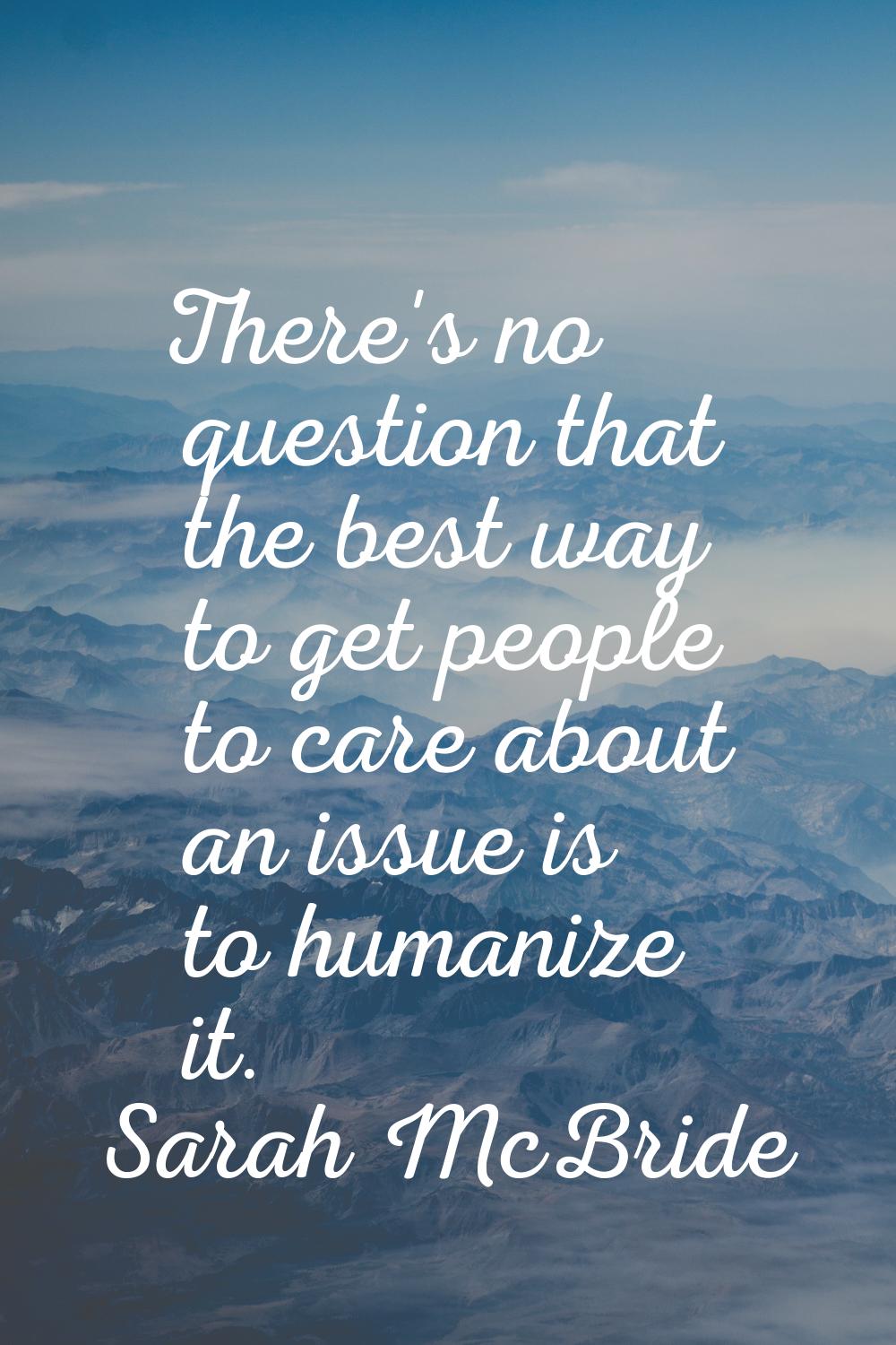 There's no question that the best way to get people to care about an issue is to humanize it.