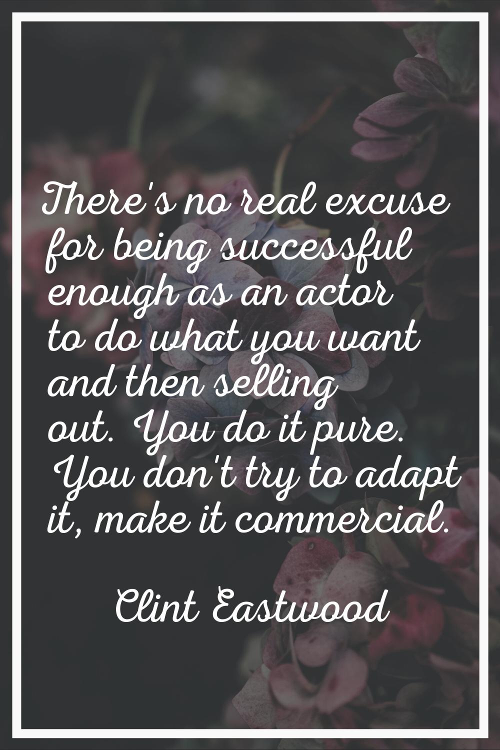 There's no real excuse for being successful enough as an actor to do what you want and then selling