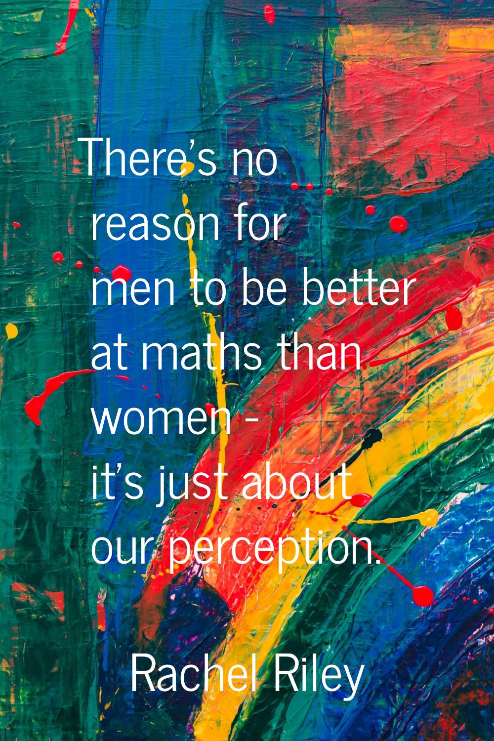 There's no reason for men to be better at maths than women - it's just about our perception.