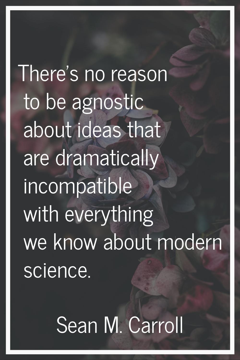 There's no reason to be agnostic about ideas that are dramatically incompatible with everything we 
