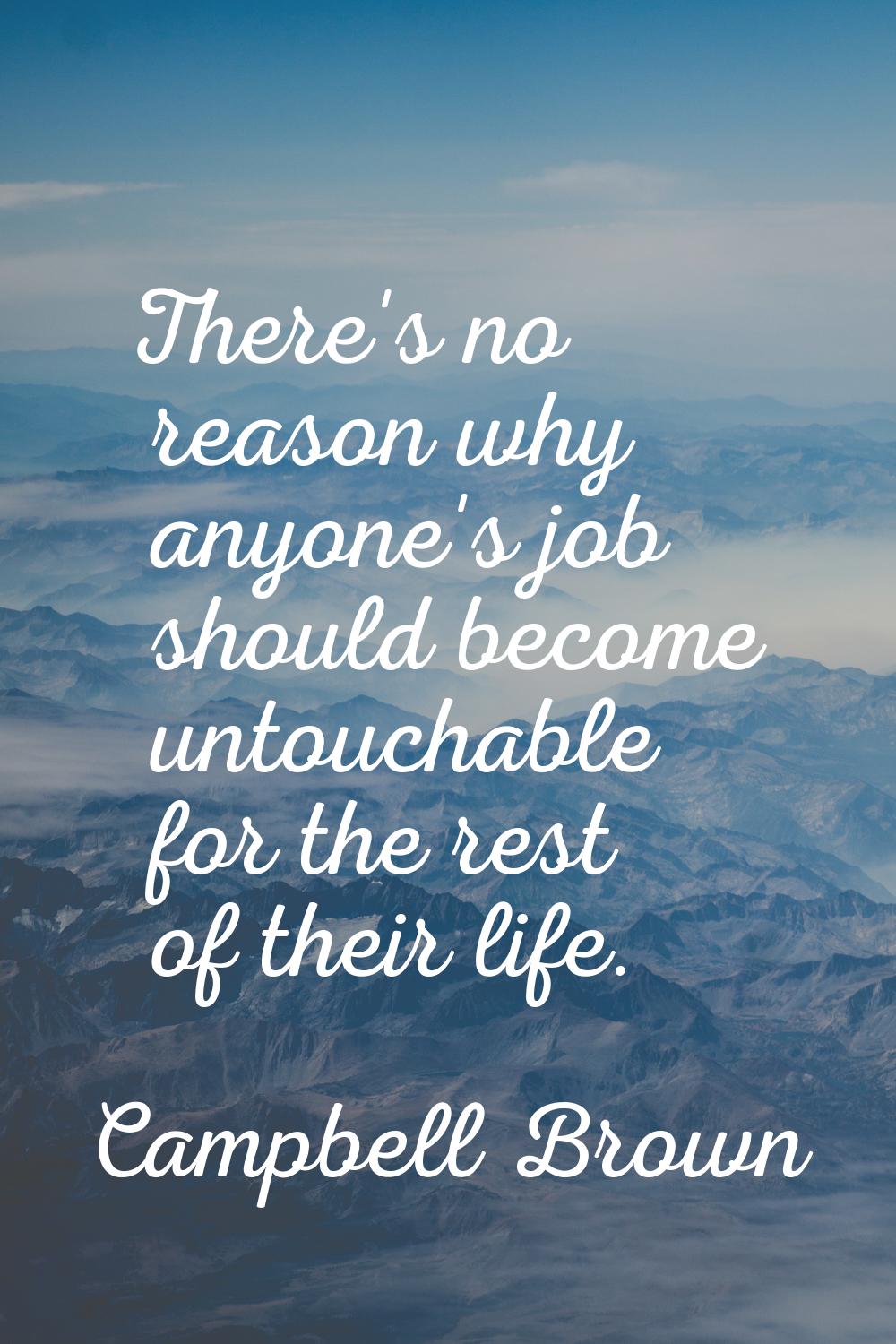 There's no reason why anyone's job should become untouchable for the rest of their life.
