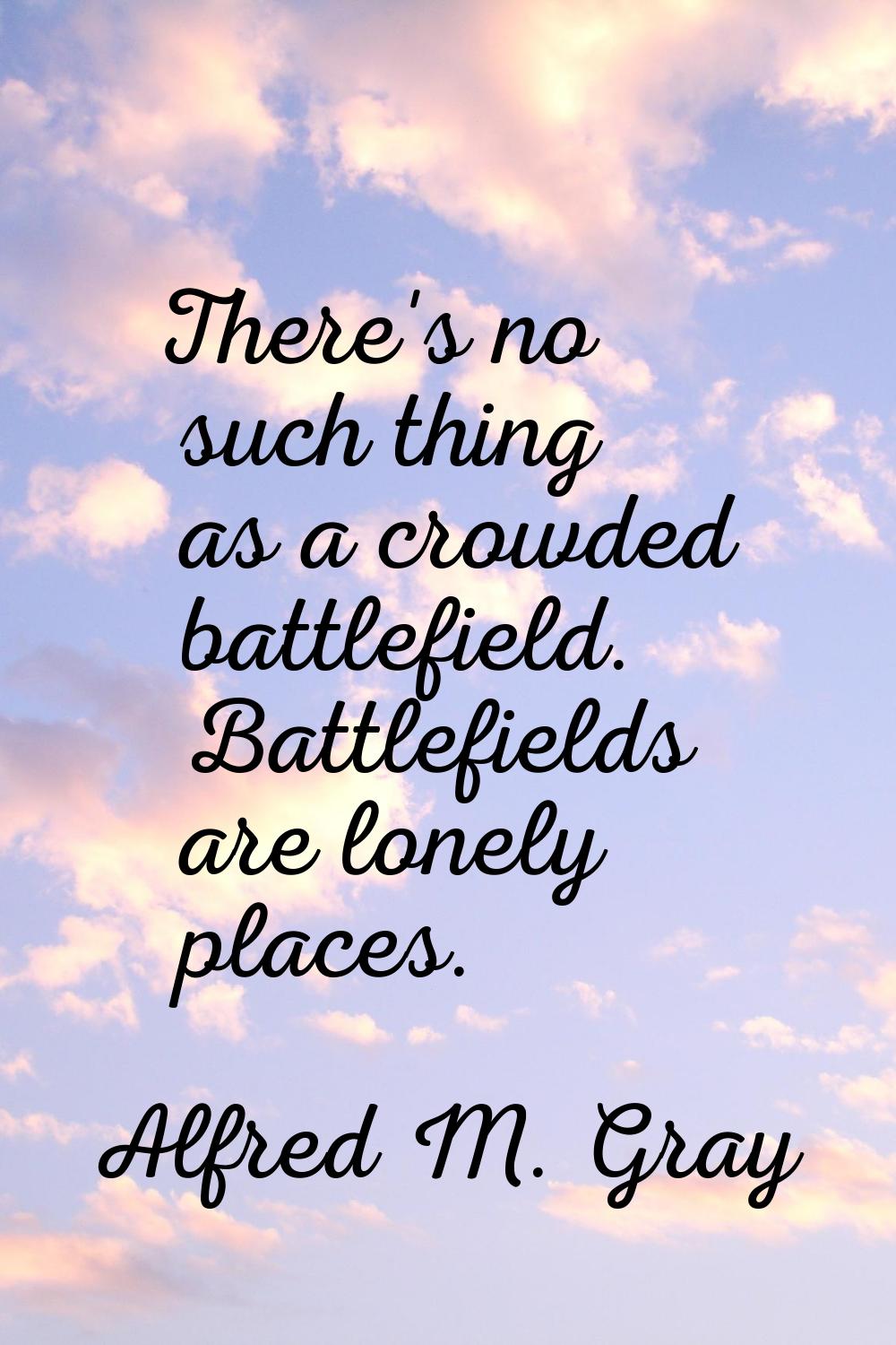 There's no such thing as a crowded battlefield. Battlefields are lonely places.