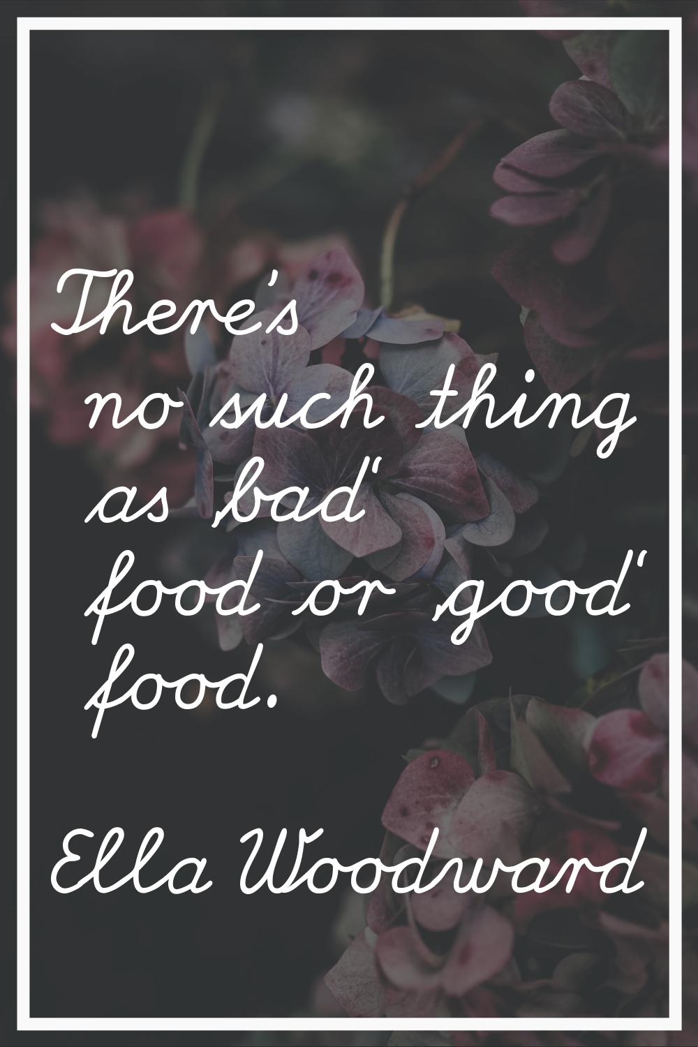 There's no such thing as 'bad' food or 'good' food.