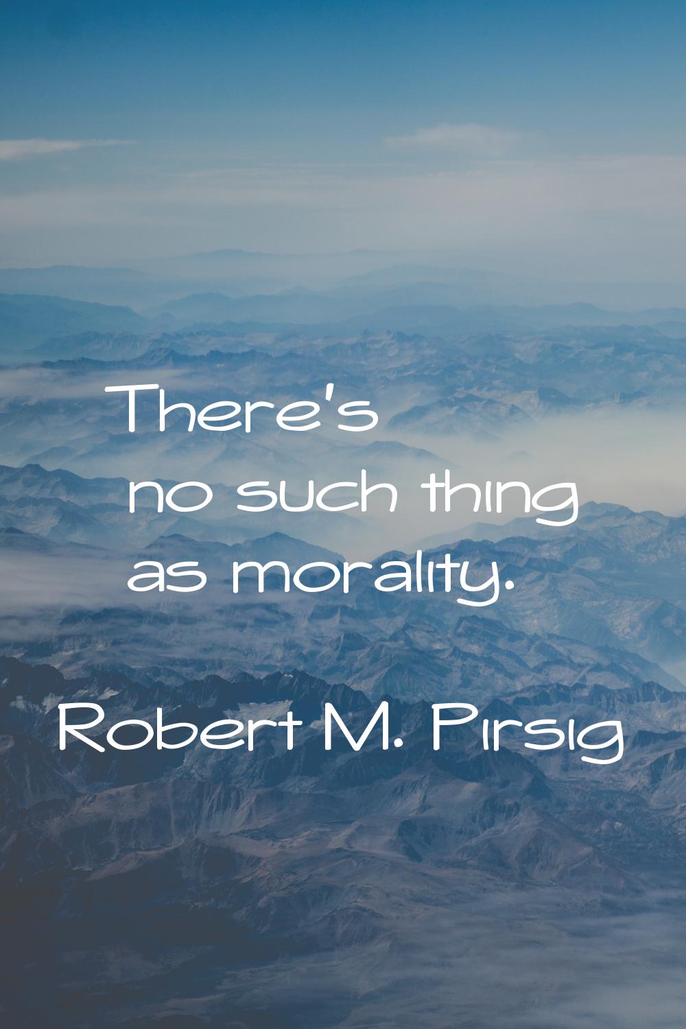There's no such thing as morality.