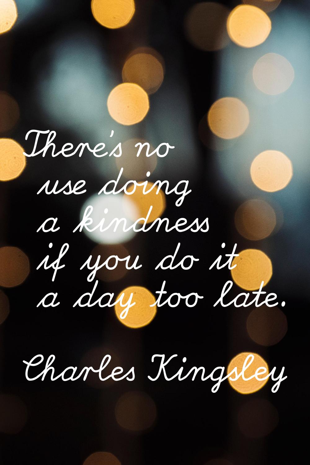 There's no use doing a kindness if you do it a day too late.