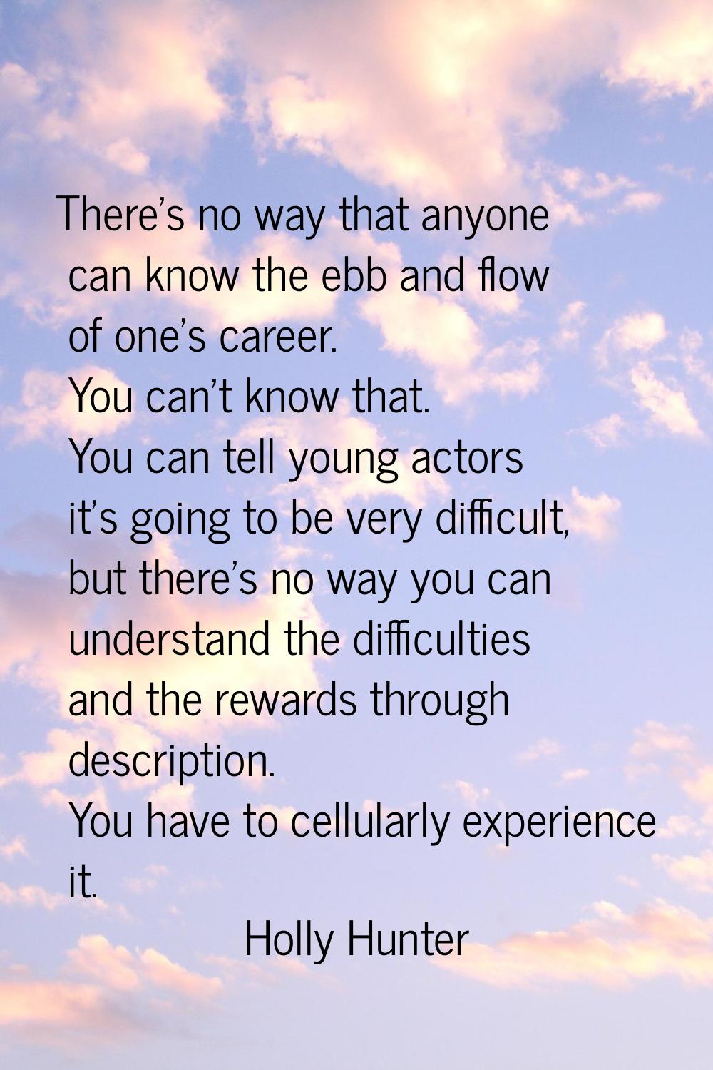 There's no way that anyone can know the ebb and flow of one's career. You can't know that. You can 