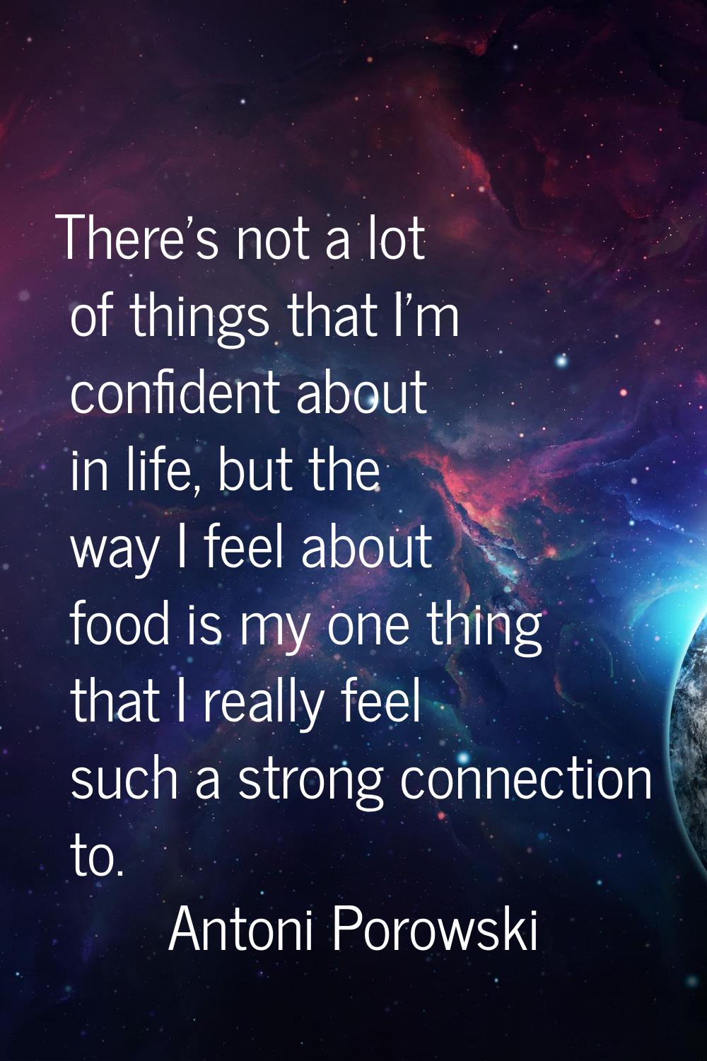 There's not a lot of things that I'm confident about in life, but the way I feel about food is my o