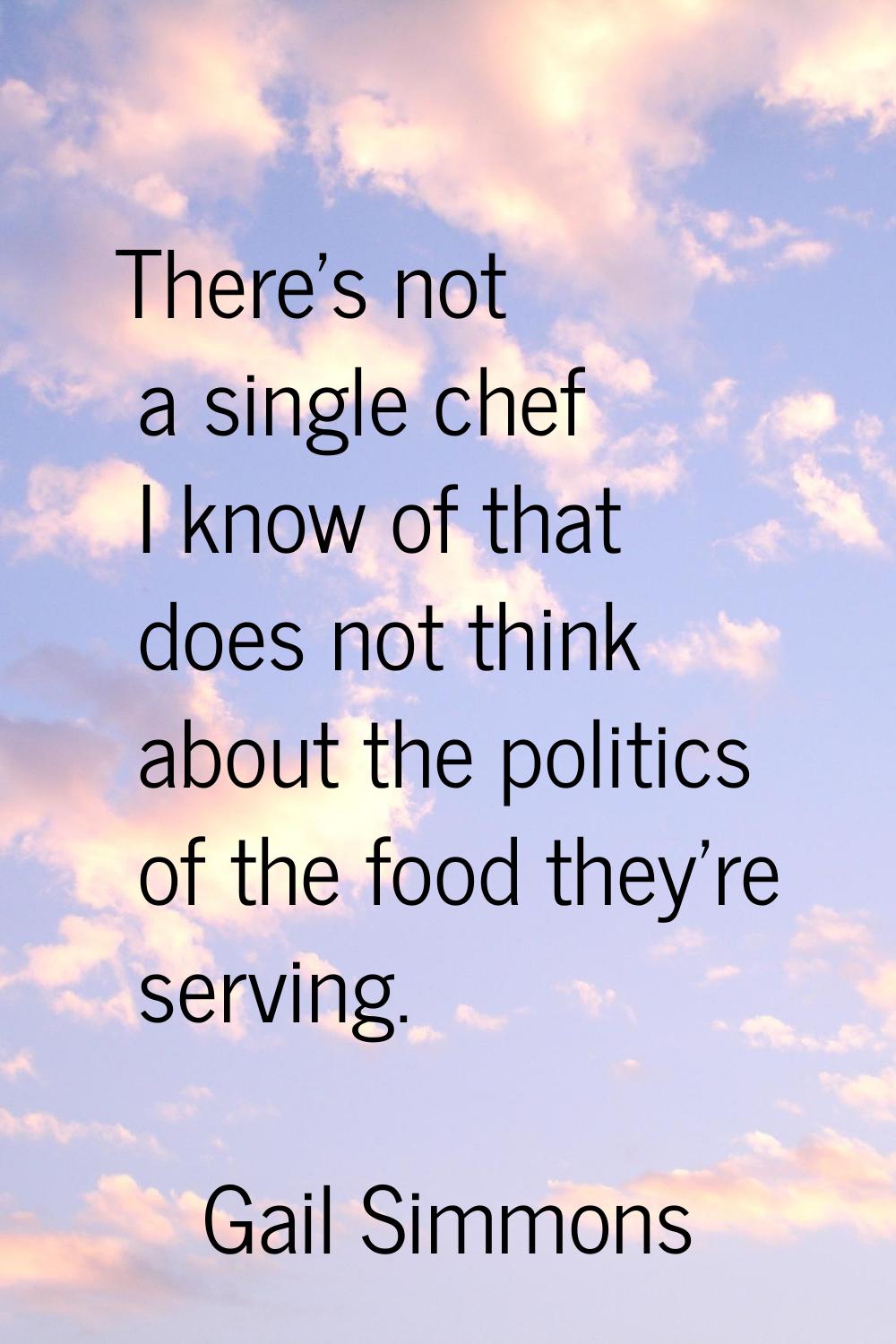 There's not a single chef I know of that does not think about the politics of the food they're serv