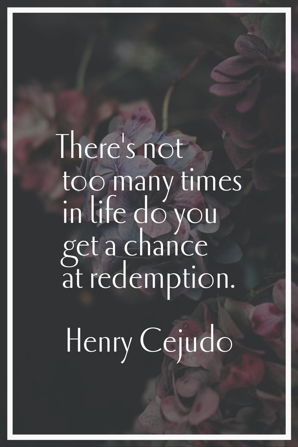 There's not too many times in life do you get a chance at redemption.