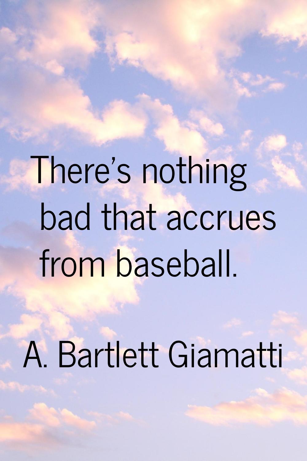 There's nothing bad that accrues from baseball.