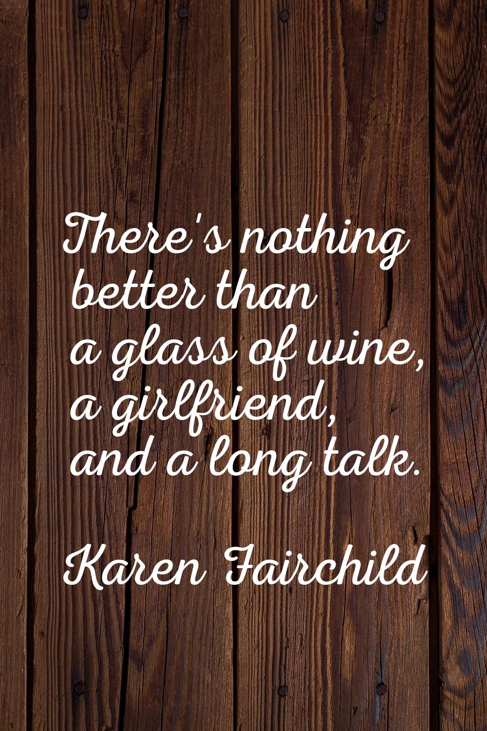 There's nothing better than a glass of wine, a girlfriend, and a long talk.