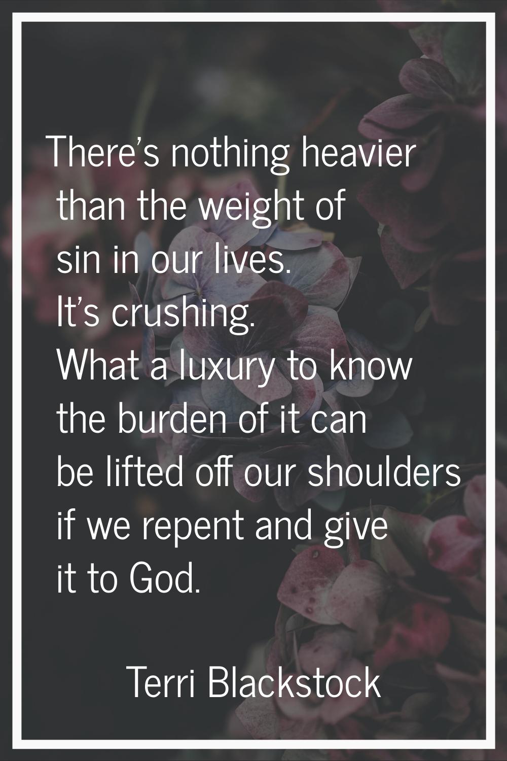 There's nothing heavier than the weight of sin in our lives. It's crushing. What a luxury to know t