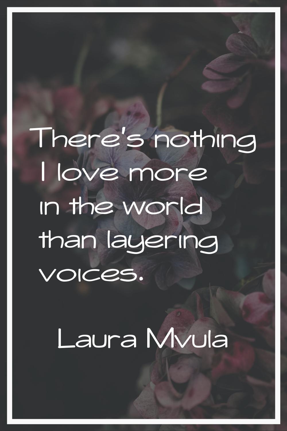 There's nothing I love more in the world than layering voices.
