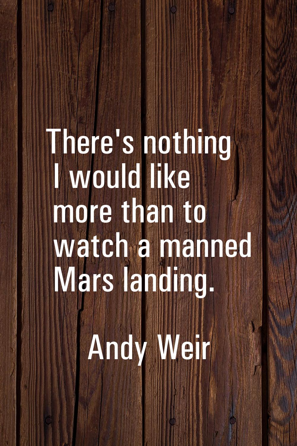 There's nothing I would like more than to watch a manned Mars landing.