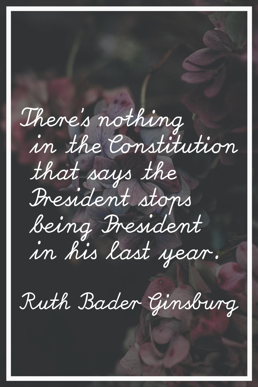 There's nothing in the Constitution that says the President stops being President in his last year.