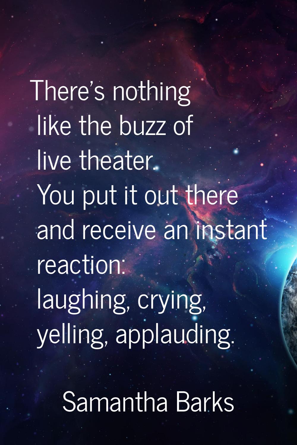 There's nothing like the buzz of live theater. You put it out there and receive an instant reaction