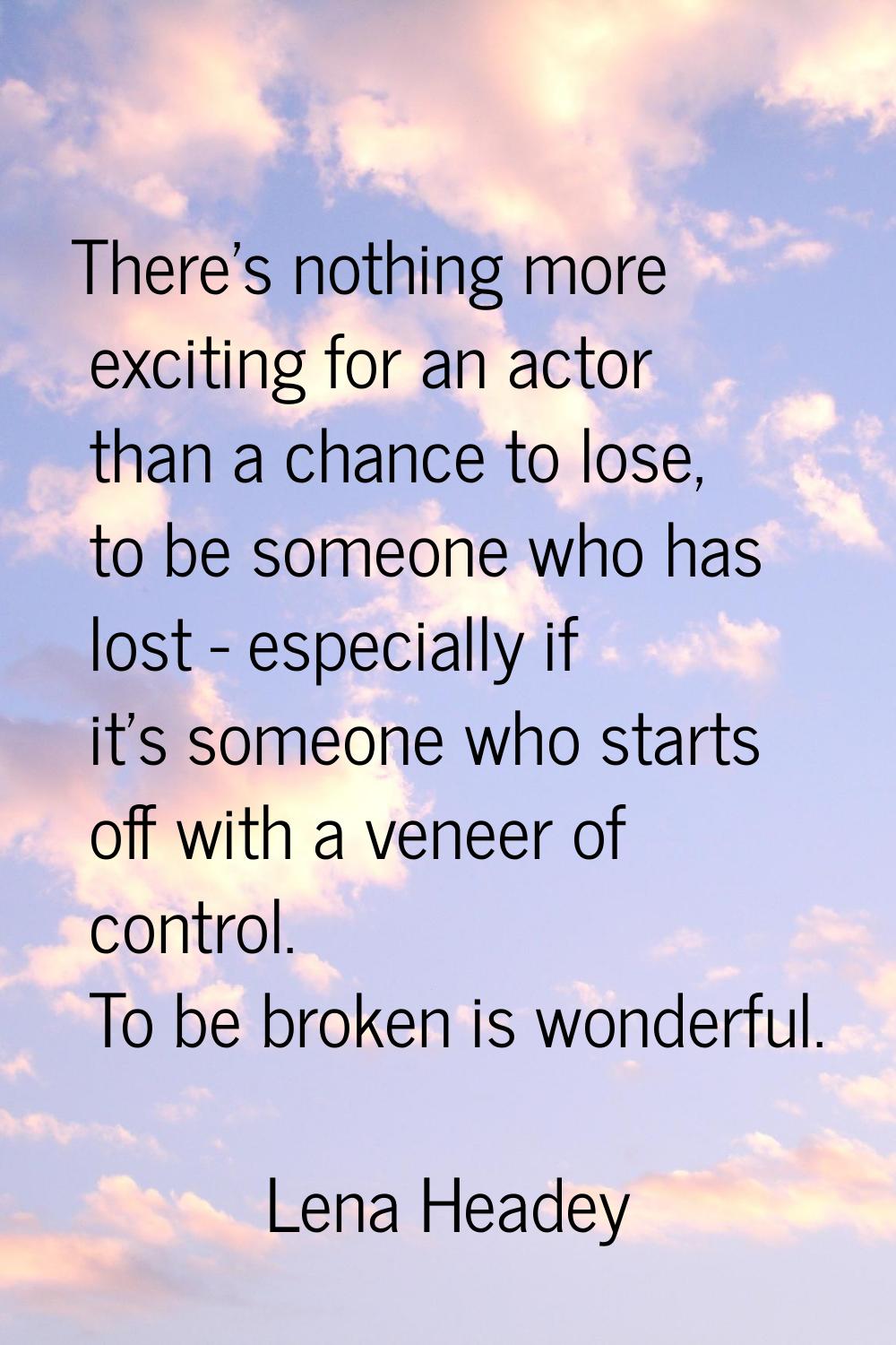 There's nothing more exciting for an actor than a chance to lose, to be someone who has lost - espe