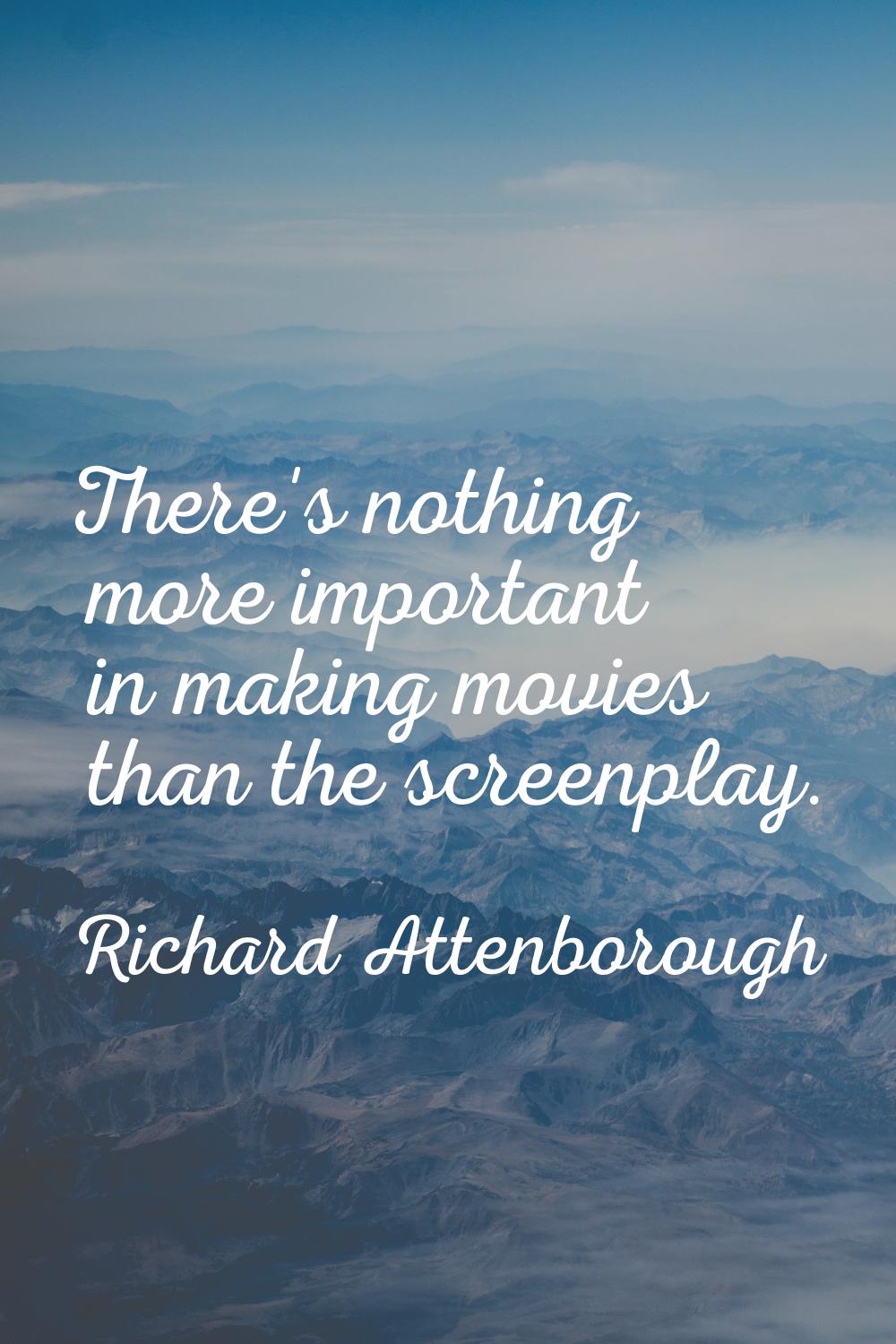 There's nothing more important in making movies than the screenplay.
