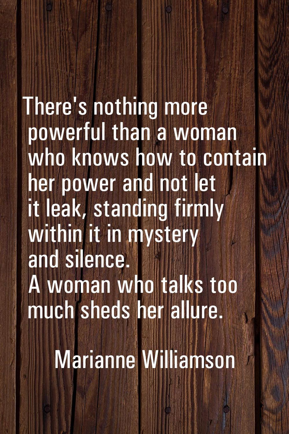 There's nothing more powerful than a woman who knows how to contain her power and not let it leak, 