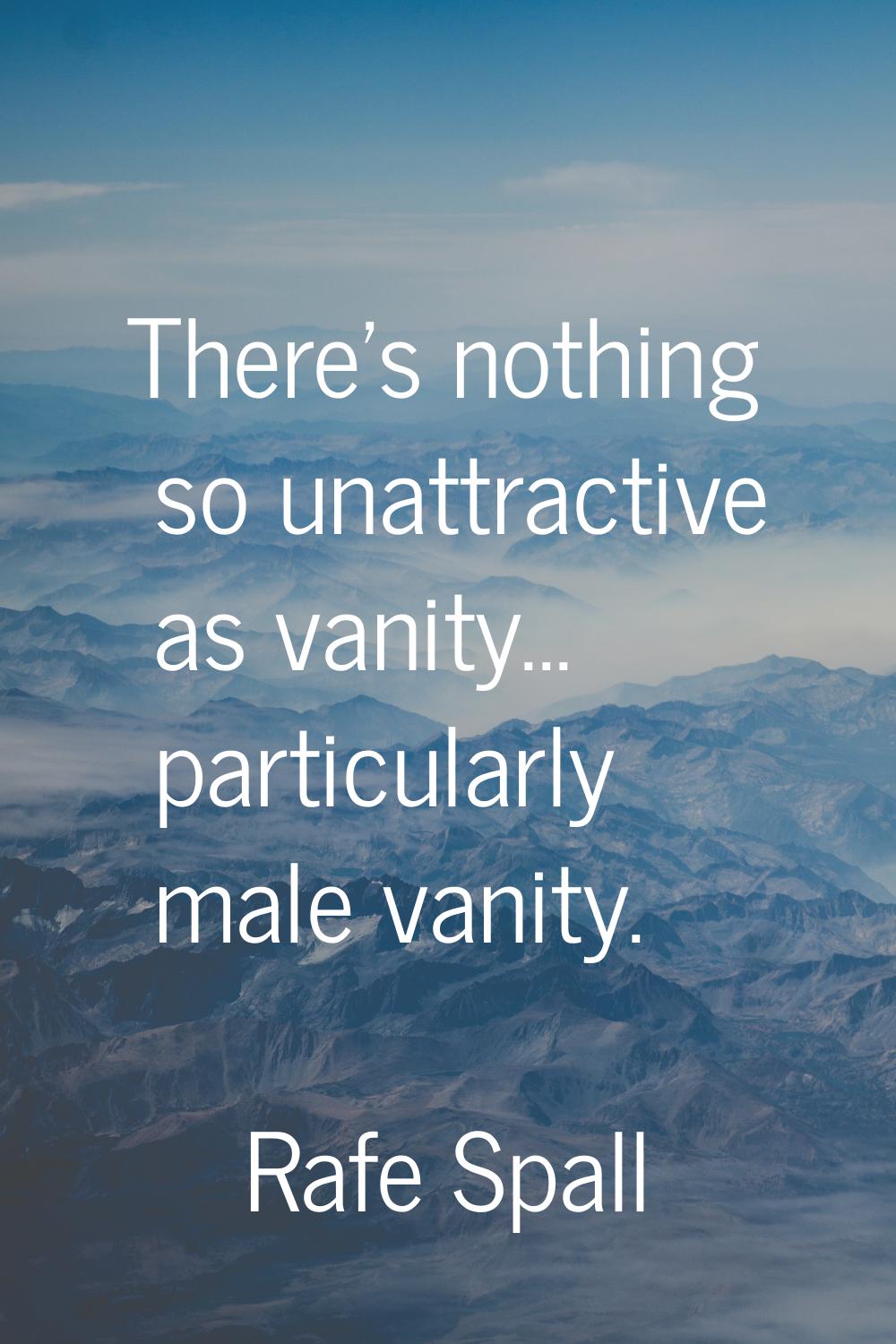 There's nothing so unattractive as vanity... particularly male vanity.
