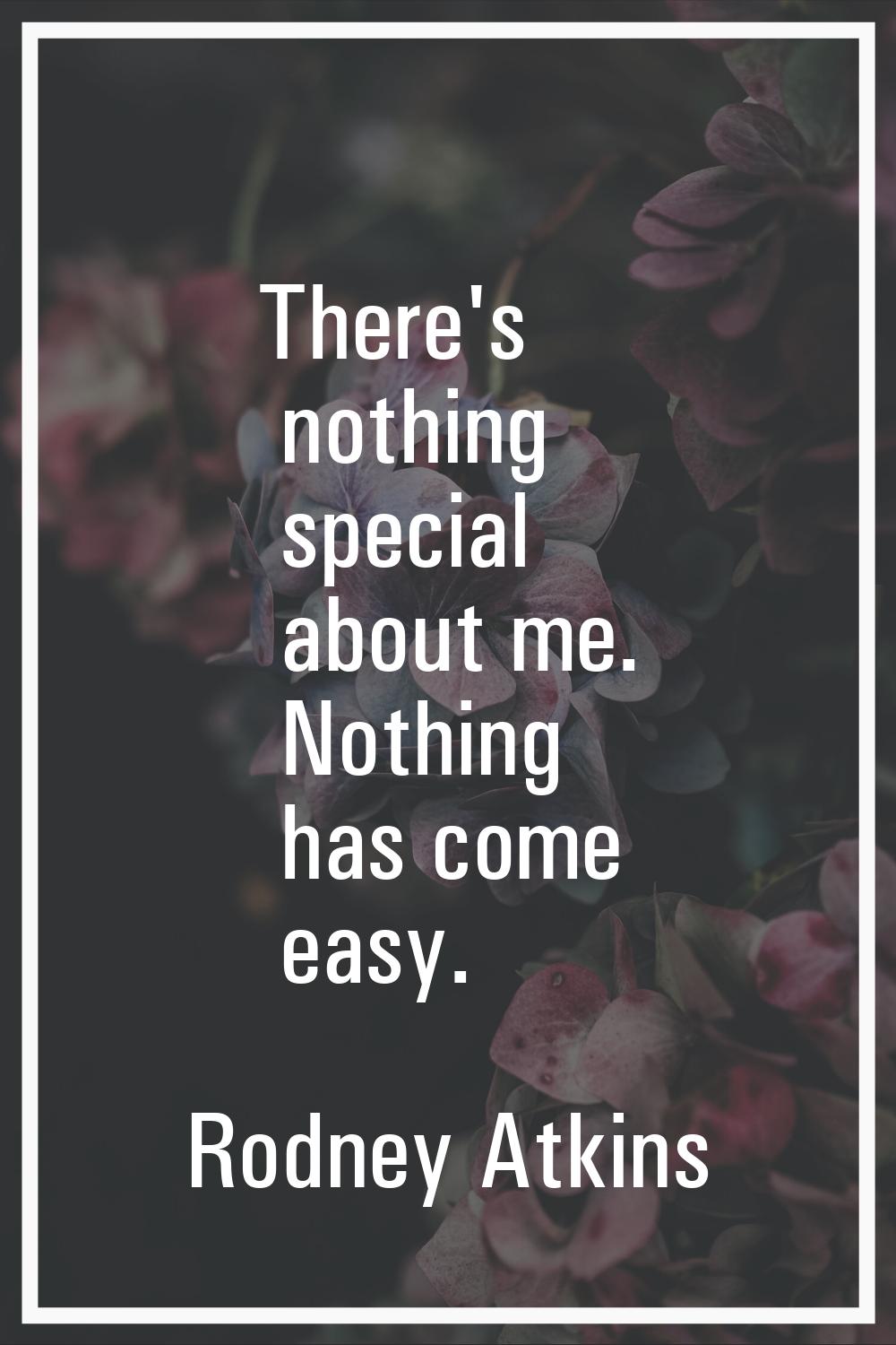 There's nothing special about me. Nothing has come easy.