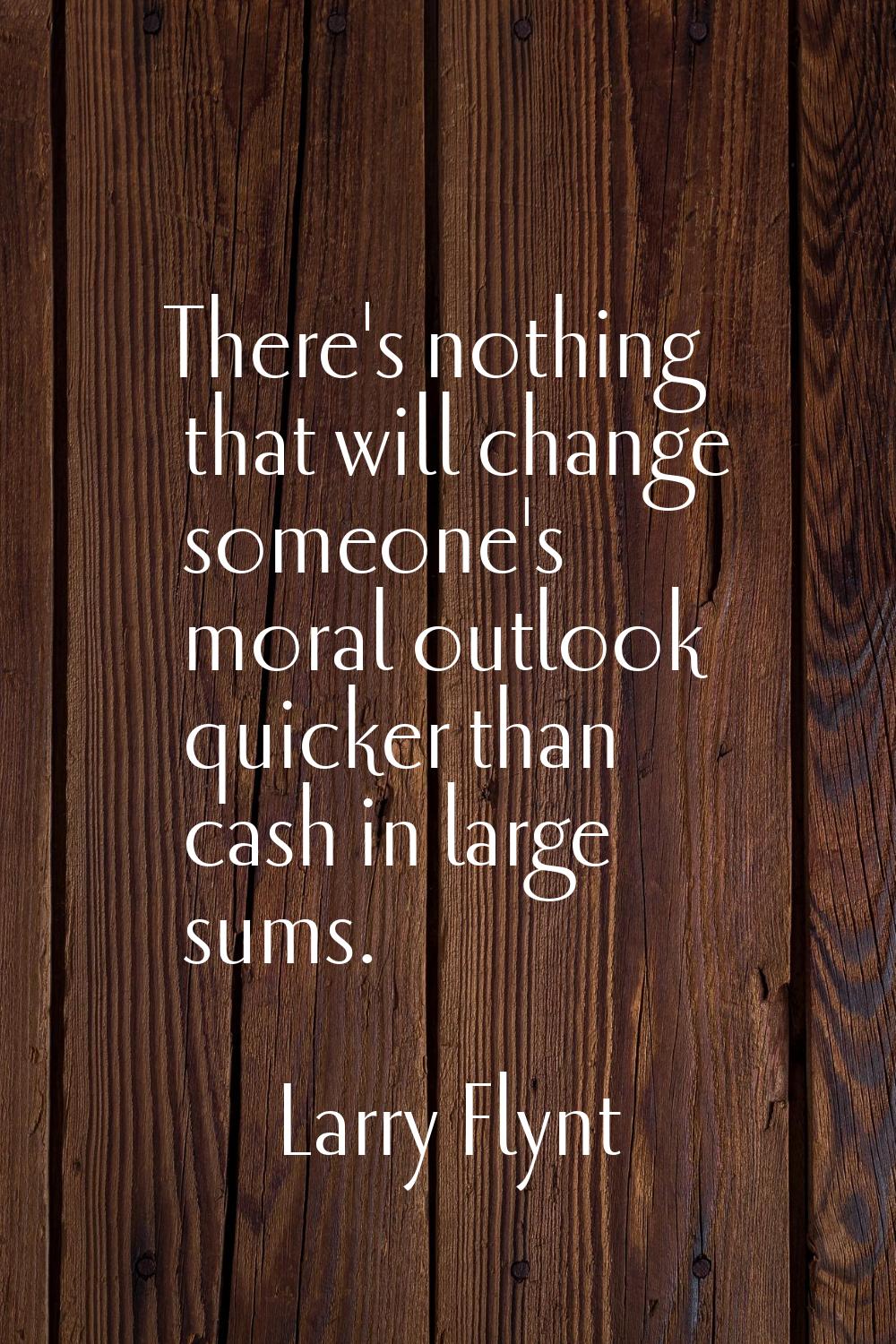 There's nothing that will change someone's moral outlook quicker than cash in large sums.