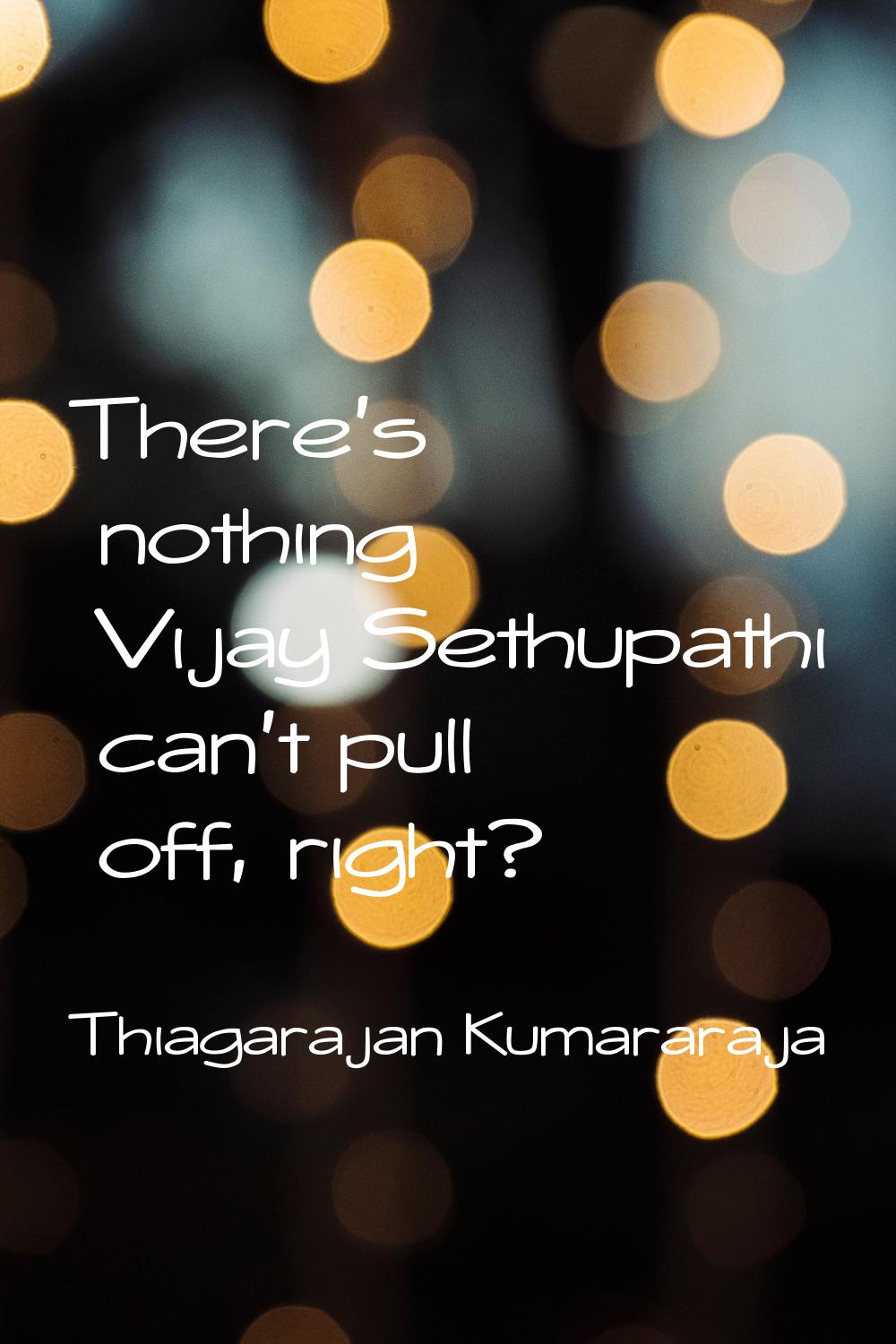 There's nothing Vijay Sethupathi can't pull off, right?