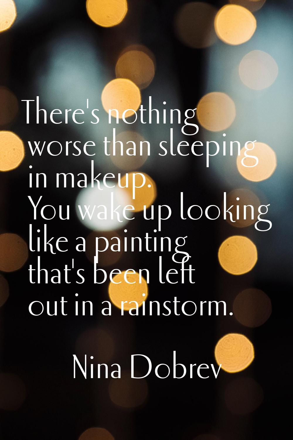 There's nothing worse than sleeping in makeup. You wake up looking like a painting that's been left