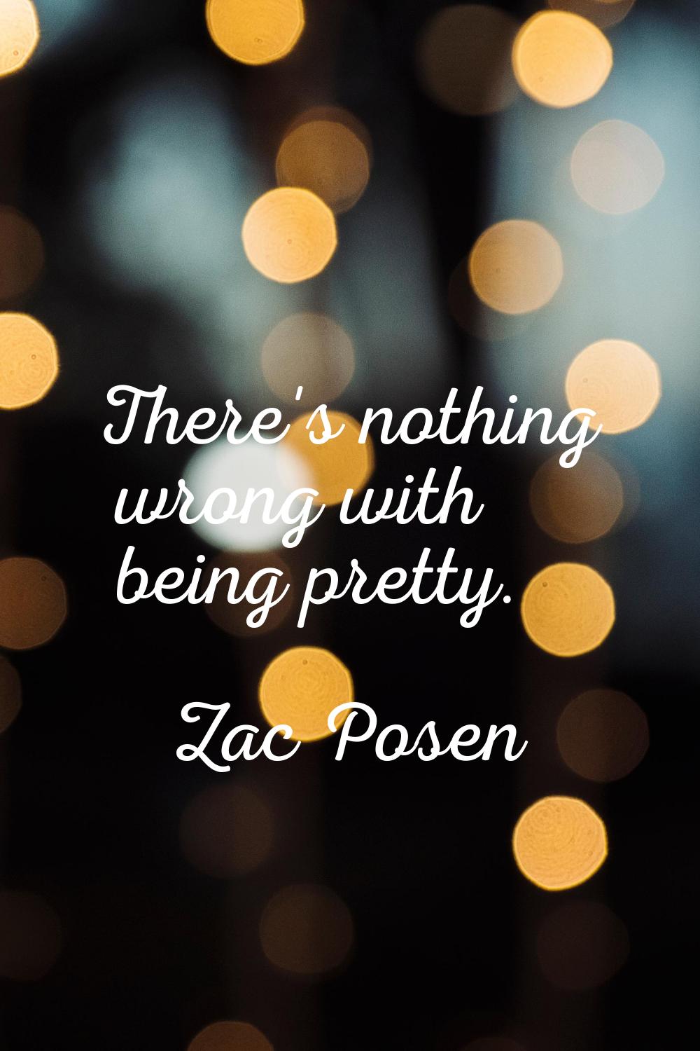 There's nothing wrong with being pretty.