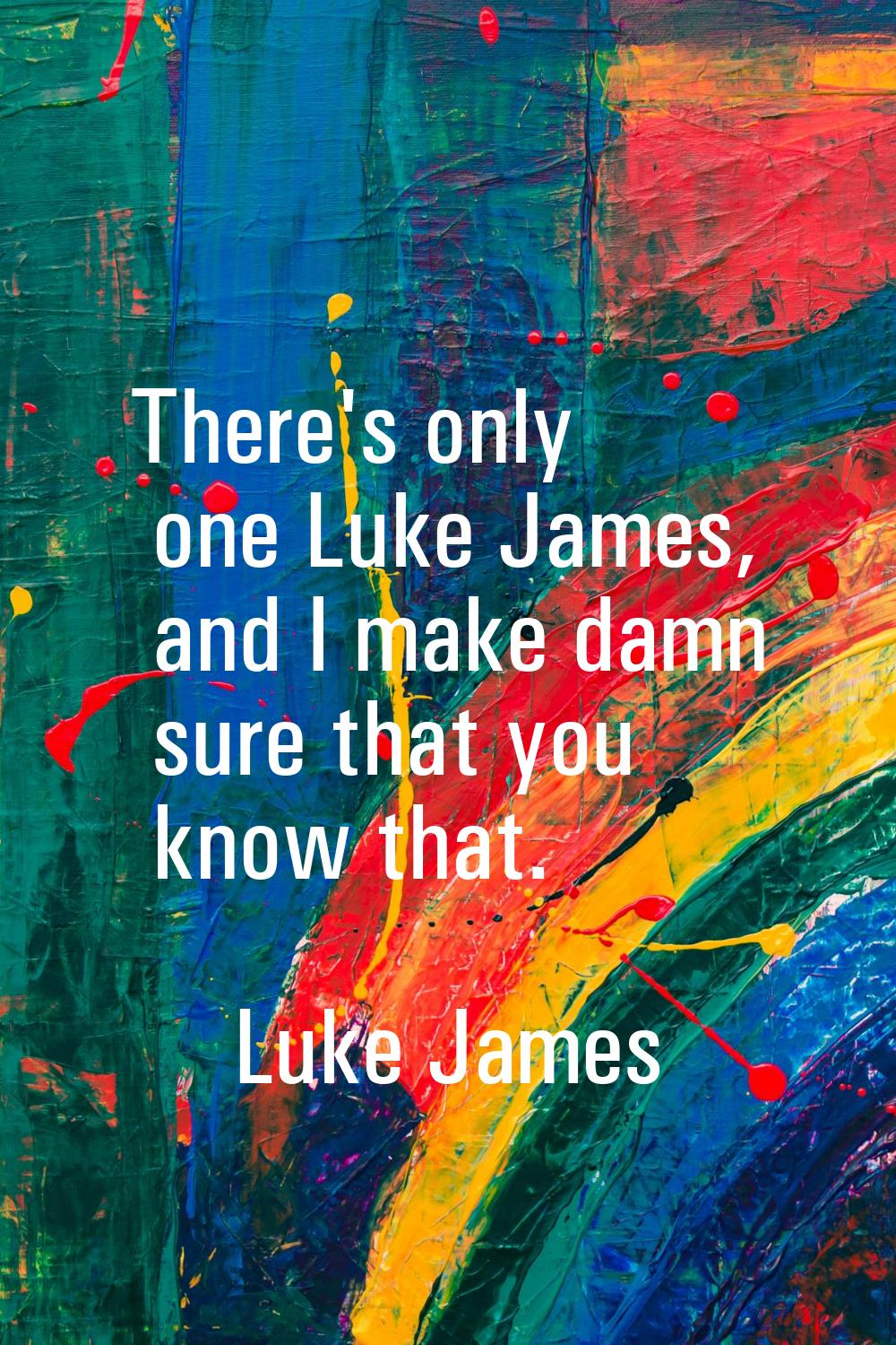 There's only one Luke James, and I make damn sure that you know that.