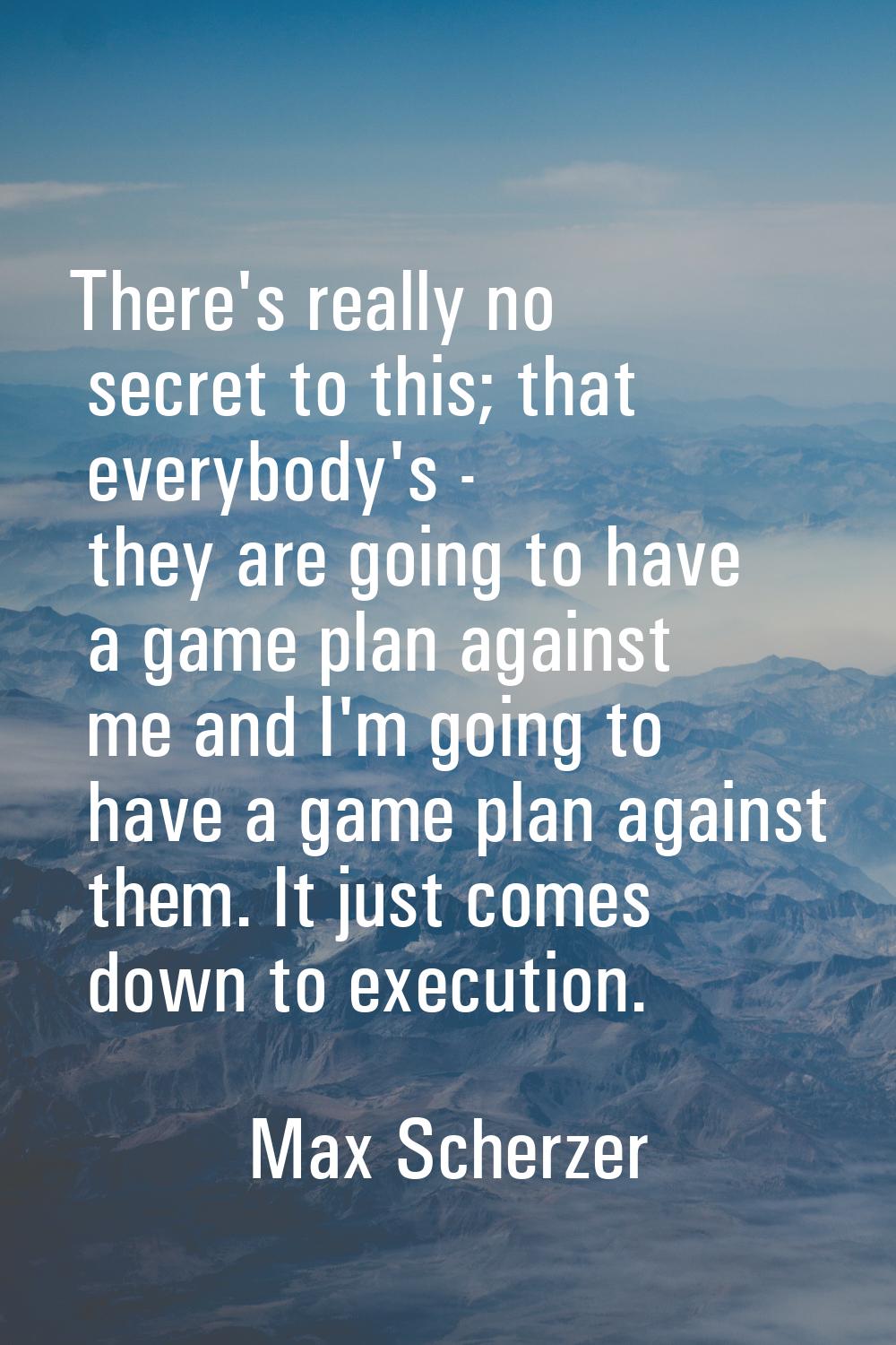 There's really no secret to this; that everybody's - they are going to have a game plan against me 