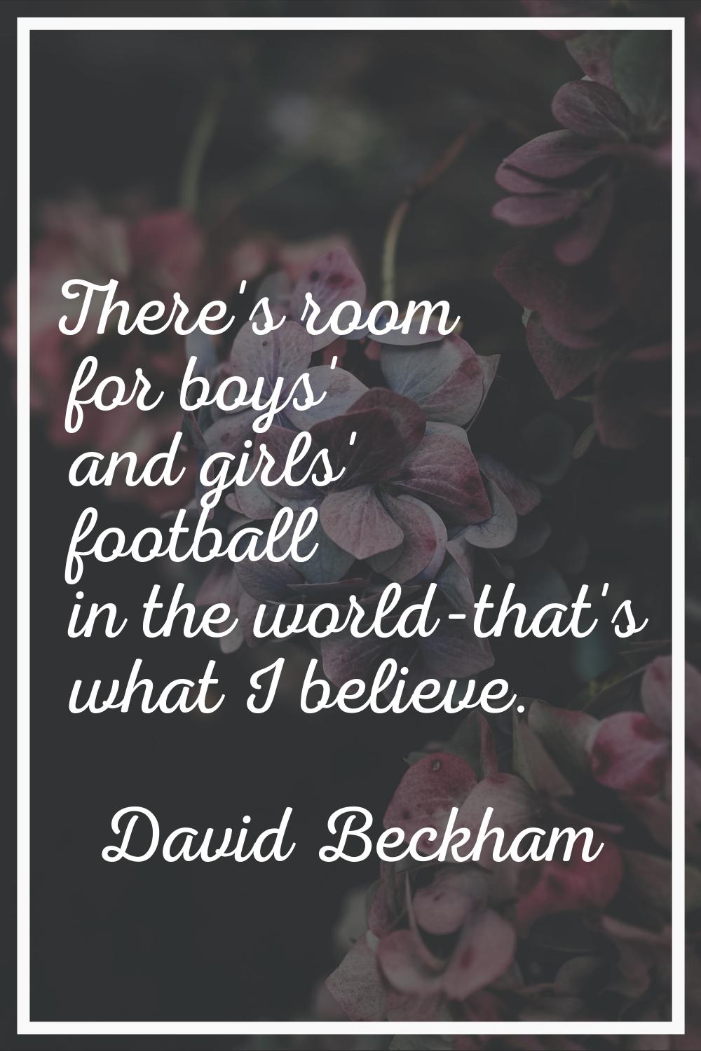 There's room for boys' and girls' football in the world-that's what I believe.