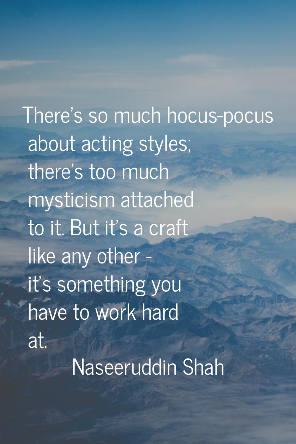 There's so much hocus-pocus about acting styles; there's too much mysticism attached to it. But it'