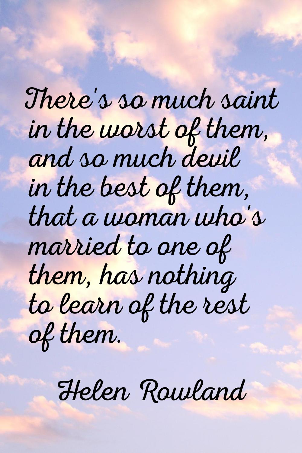 There's so much saint in the worst of them, and so much devil in the best of them, that a woman who