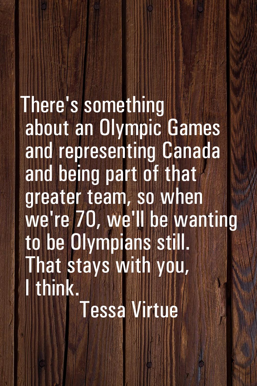 There's something about an Olympic Games and representing Canada and being part of that greater tea