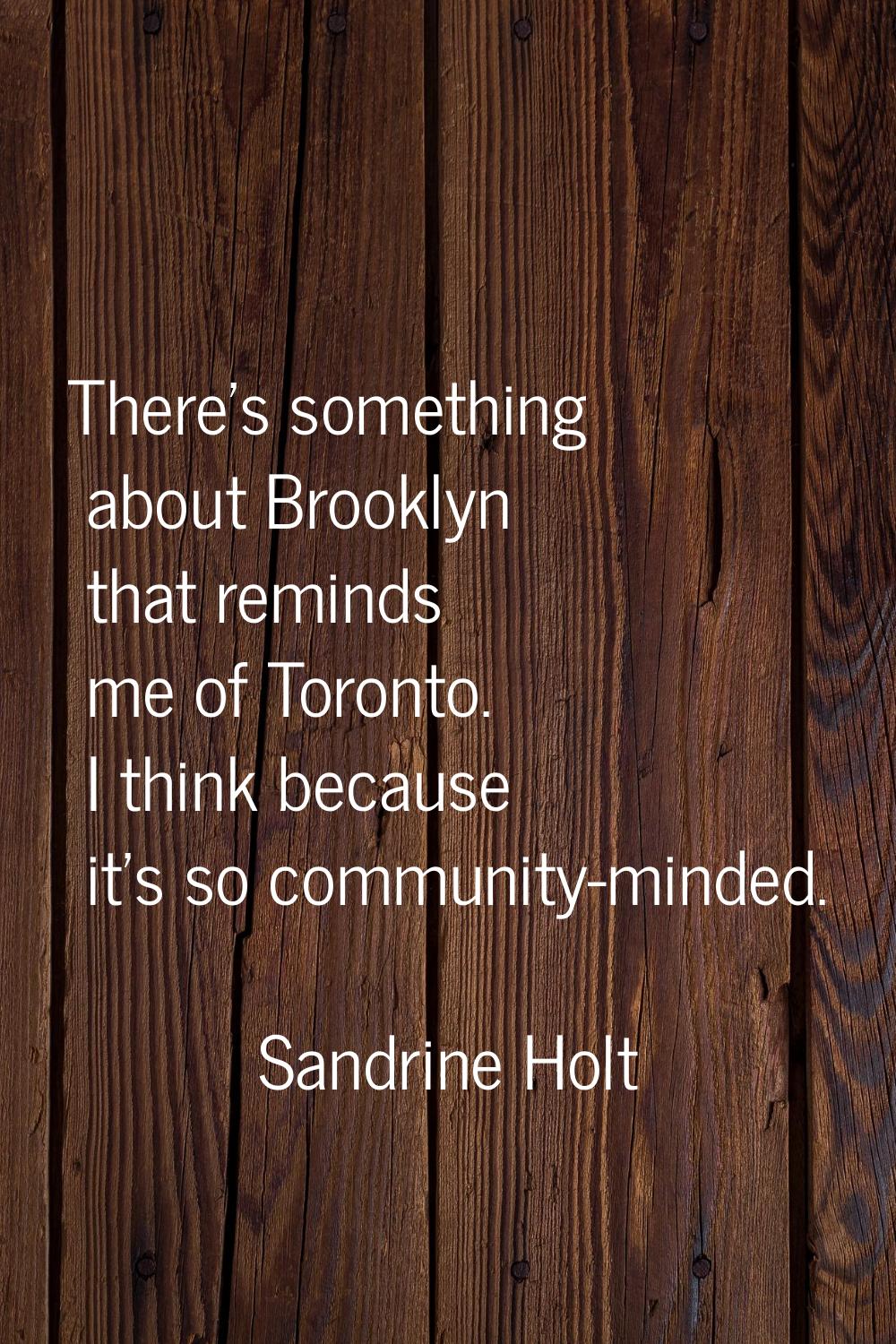 There's something about Brooklyn that reminds me of Toronto. I think because it's so community-mind