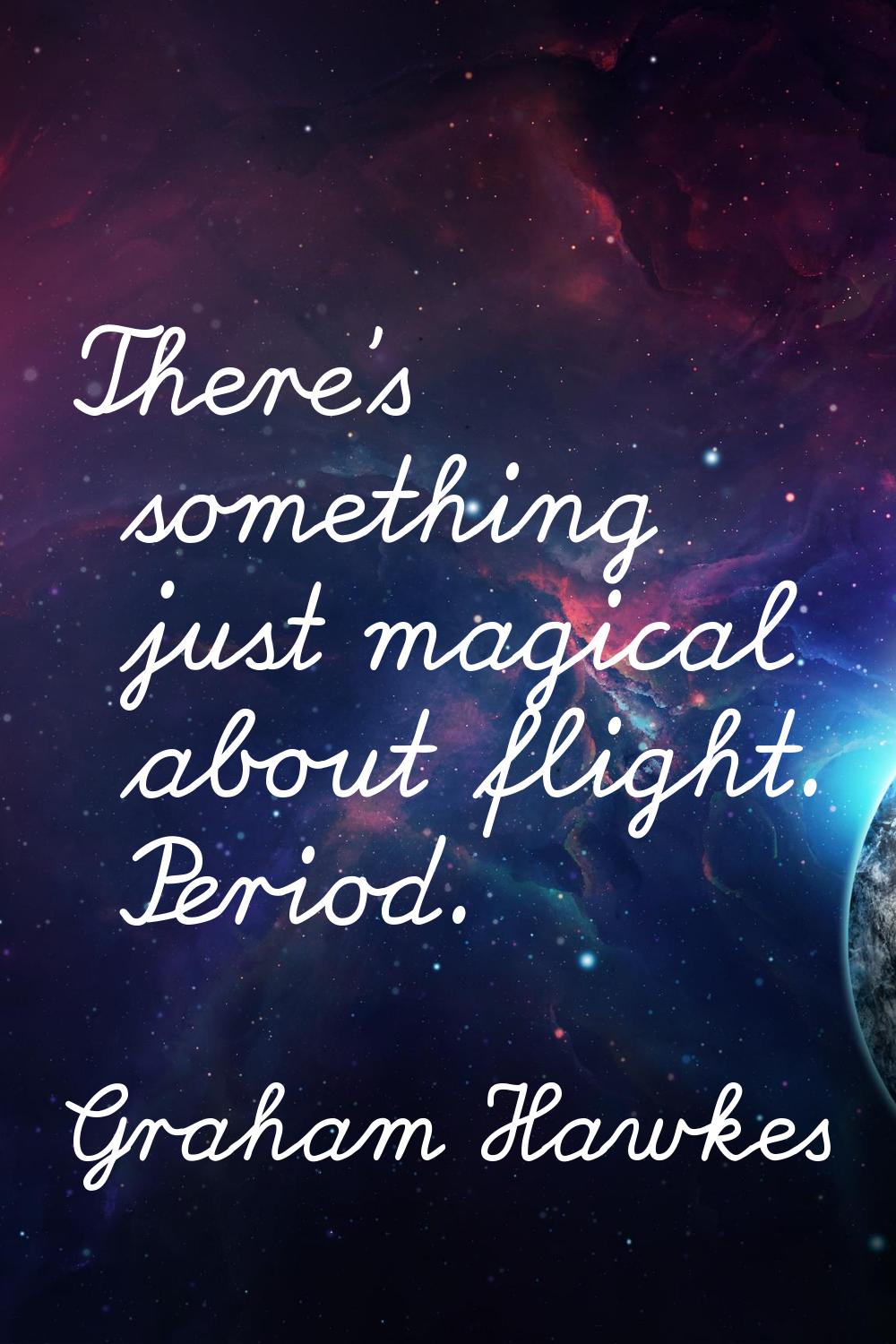 There's something just magical about flight. Period.