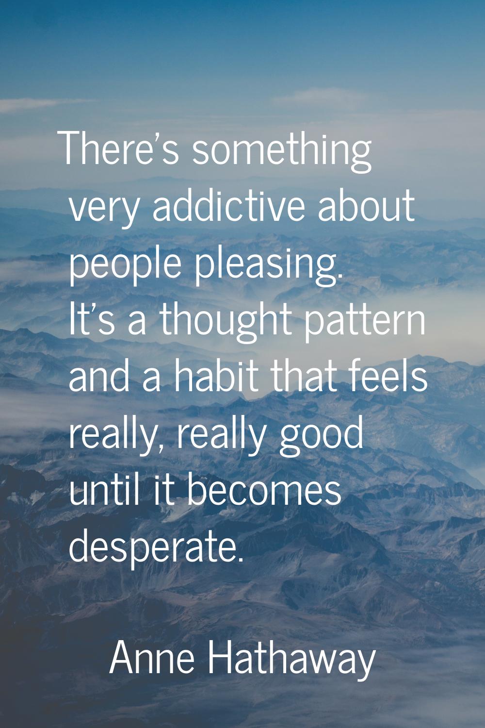 There's something very addictive about people pleasing. It's a thought pattern and a habit that fee