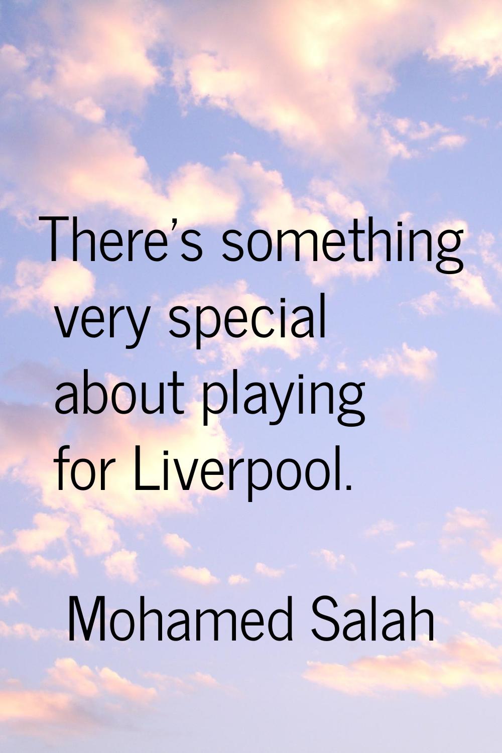 There's something very special about playing for Liverpool.