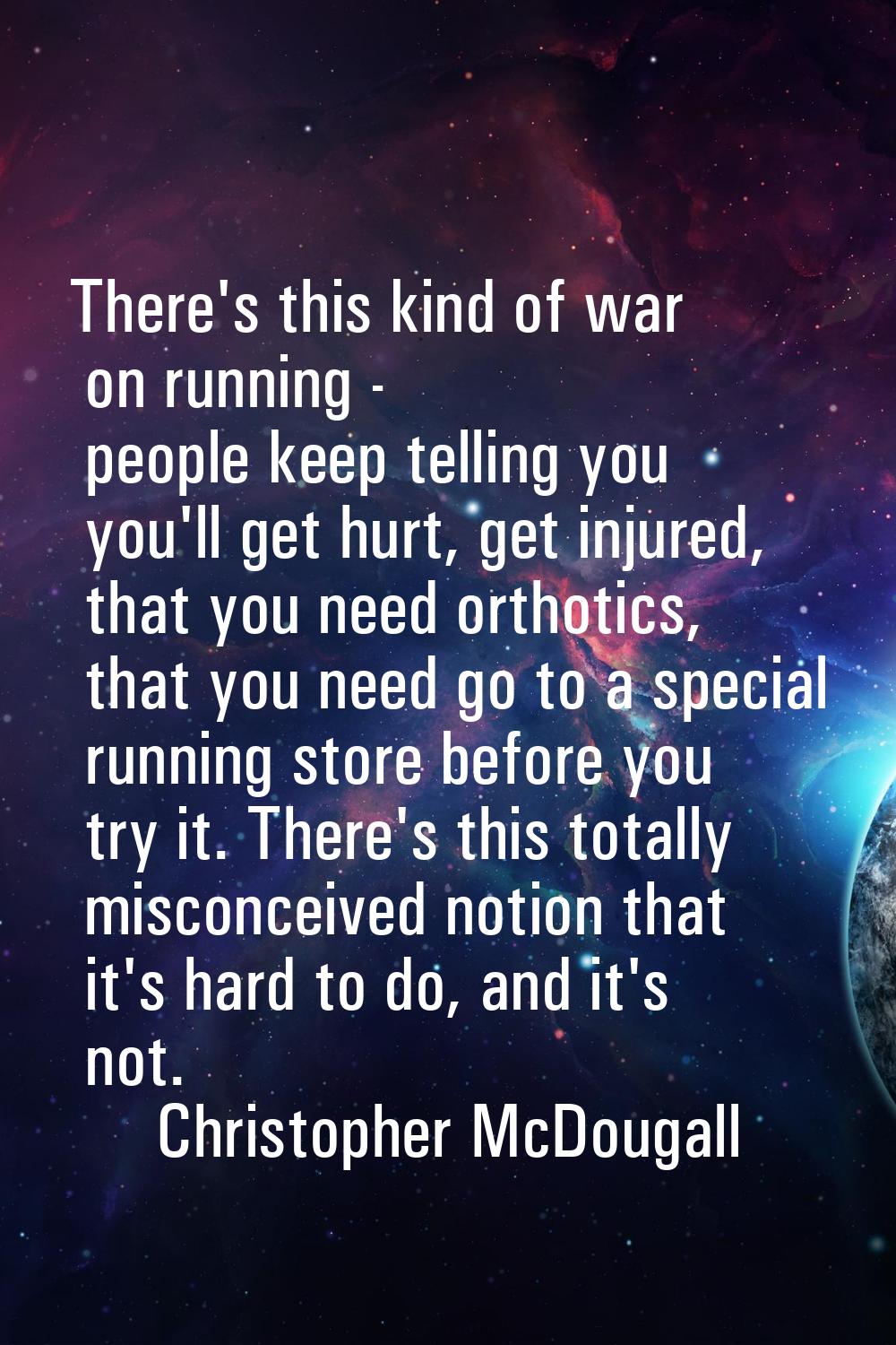 There's this kind of war on running - people keep telling you you'll get hurt, get injured, that yo