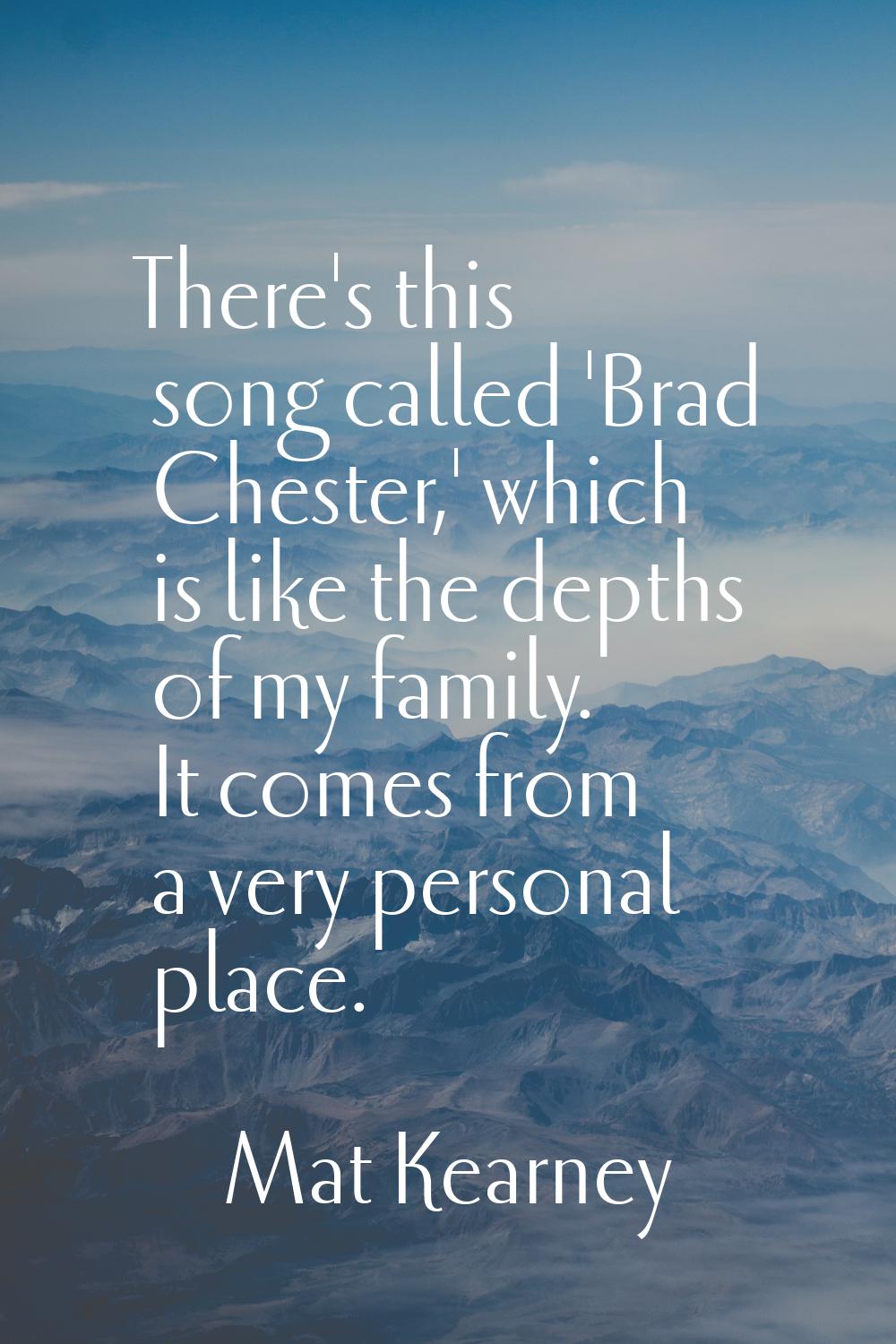 There's this song called 'Brad Chester,' which is like the depths of my family. It comes from a ver