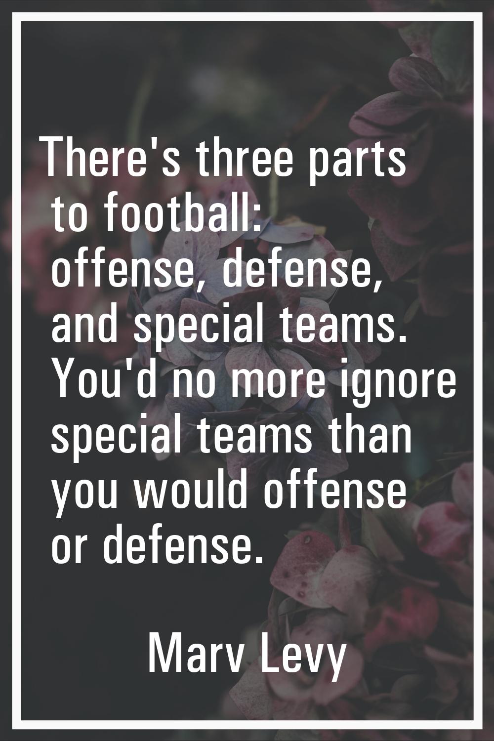 There's three parts to football: offense, defense, and special teams. You'd no more ignore special 
