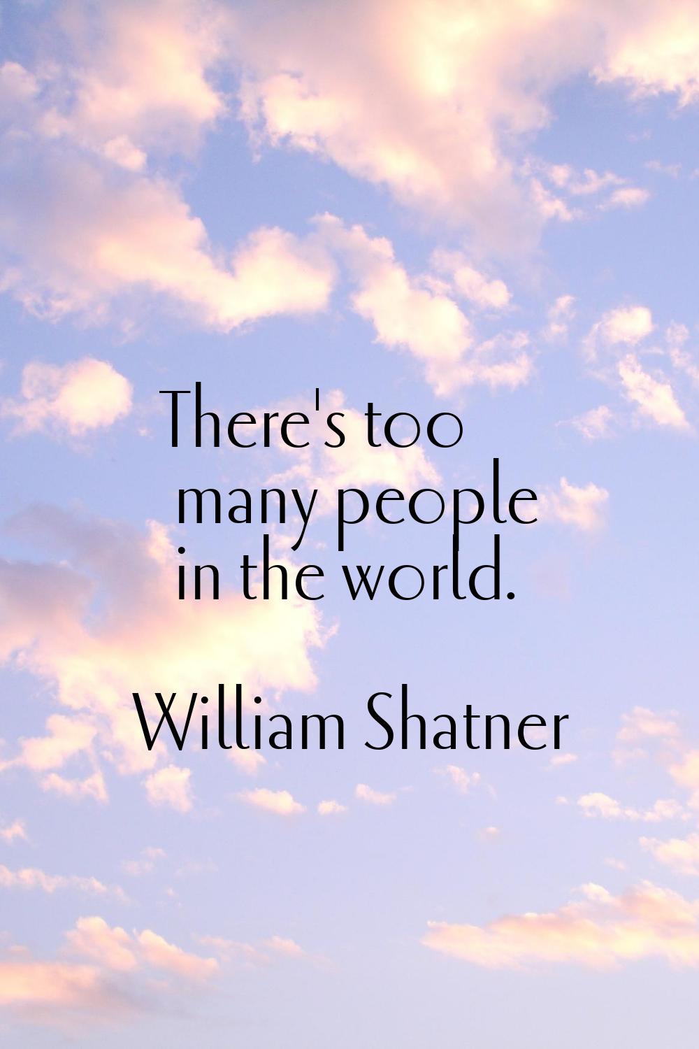 There's too many people in the world.