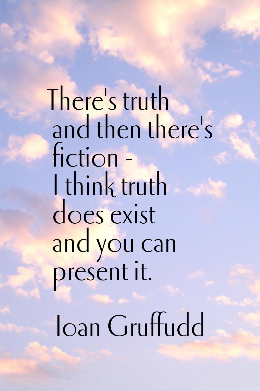 There's truth and then there's fiction - I think truth does exist and you can present it.