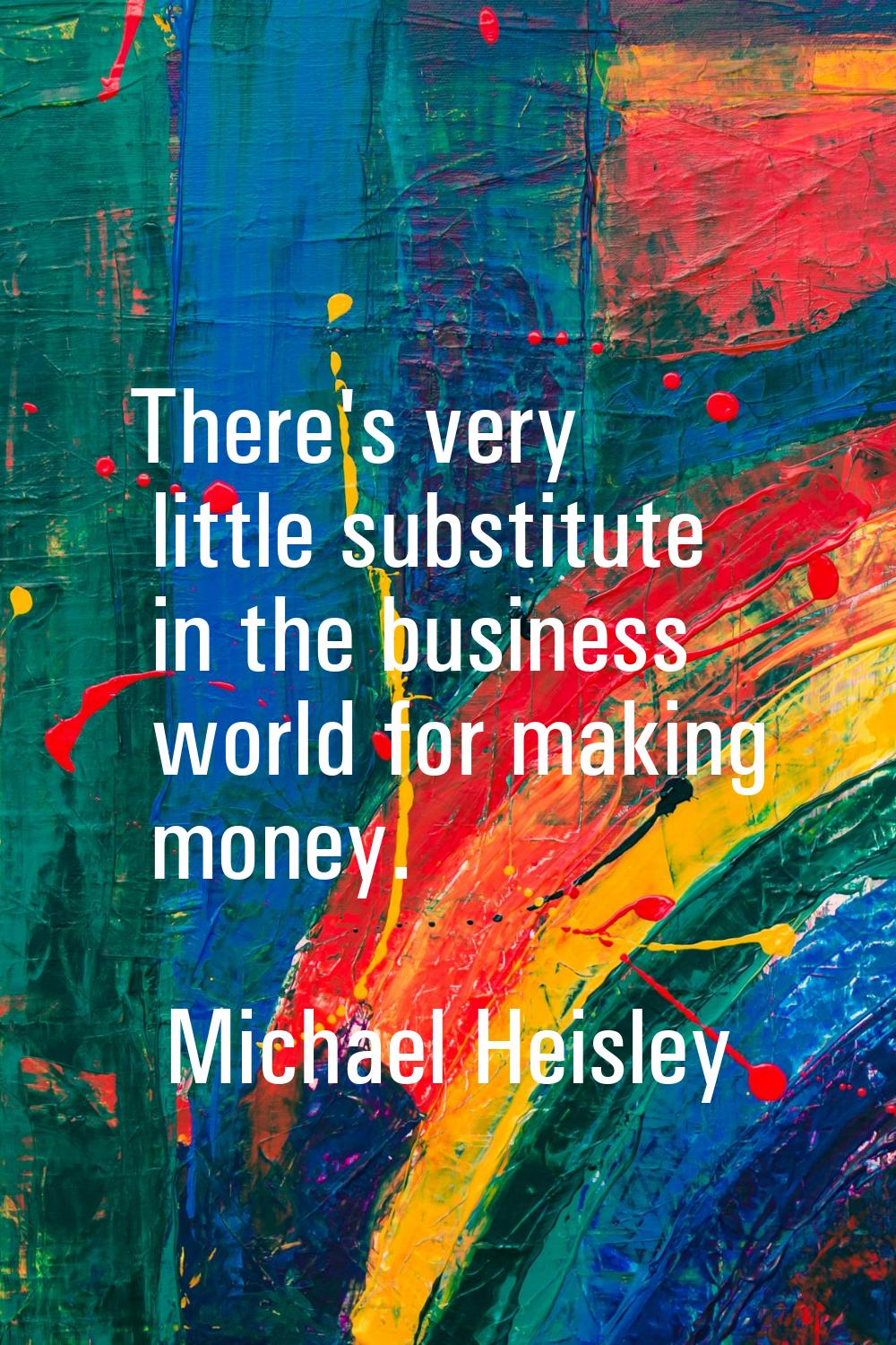 There's very little substitute in the business world for making money.