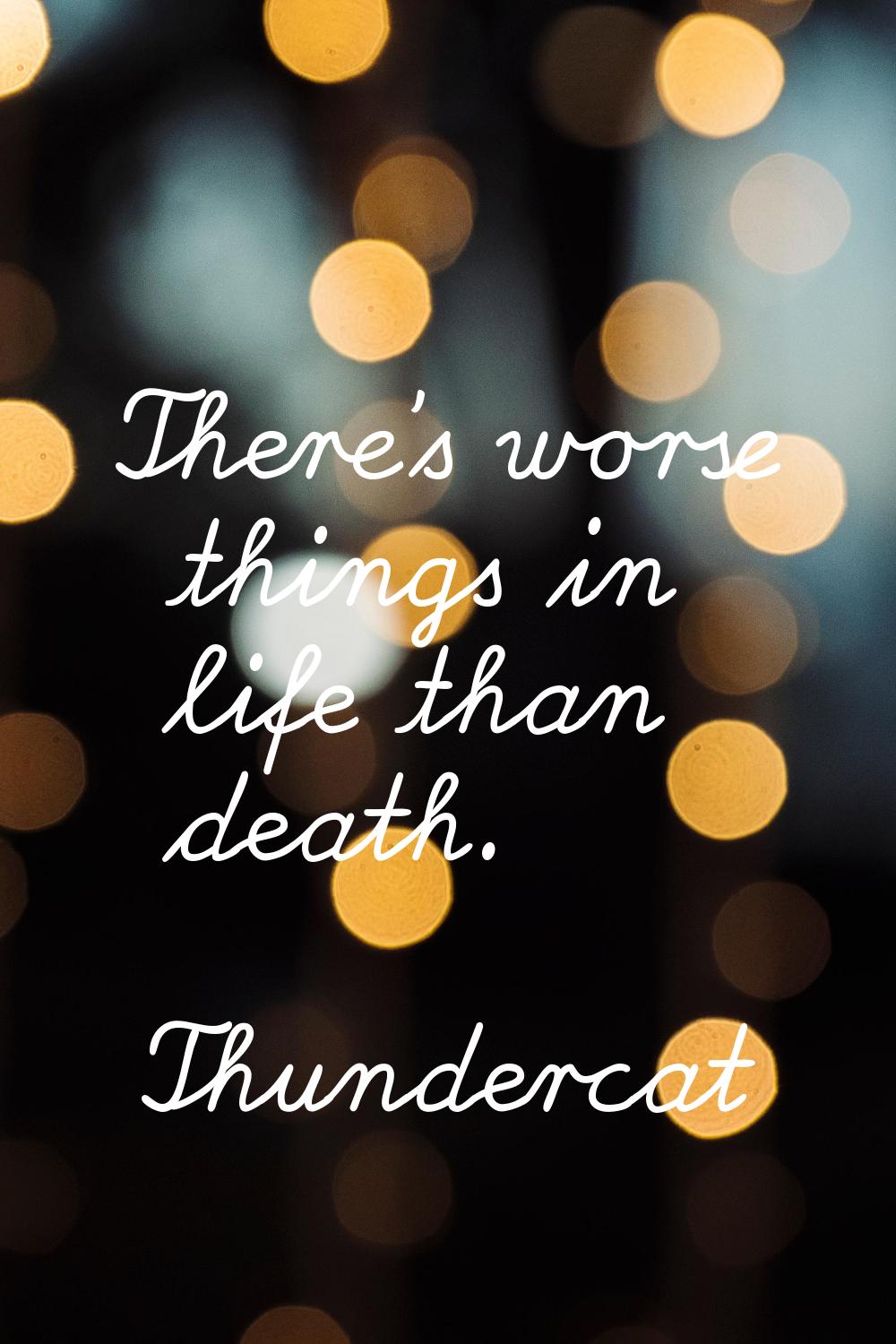 There's worse things in life than death.