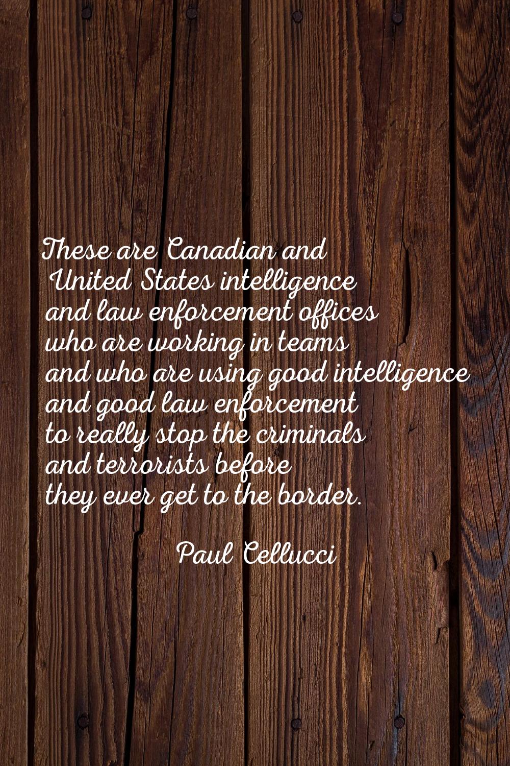 These are Canadian and United States intelligence and law enforcement offices who are working in te
