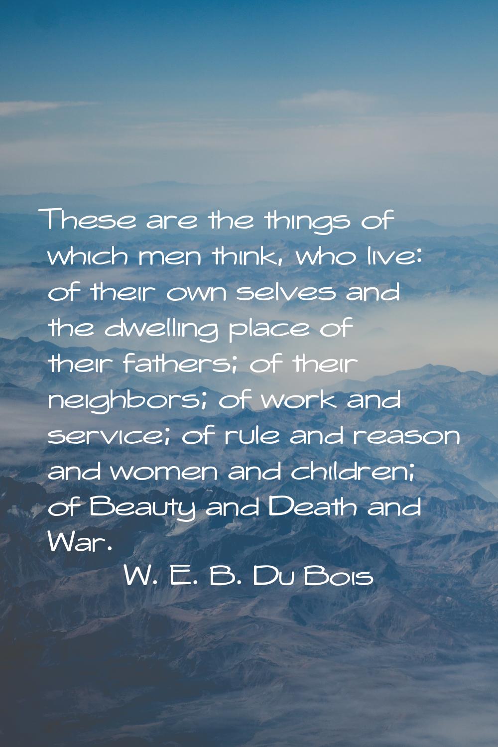 These are the things of which men think, who live: of their own selves and the dwelling place of th