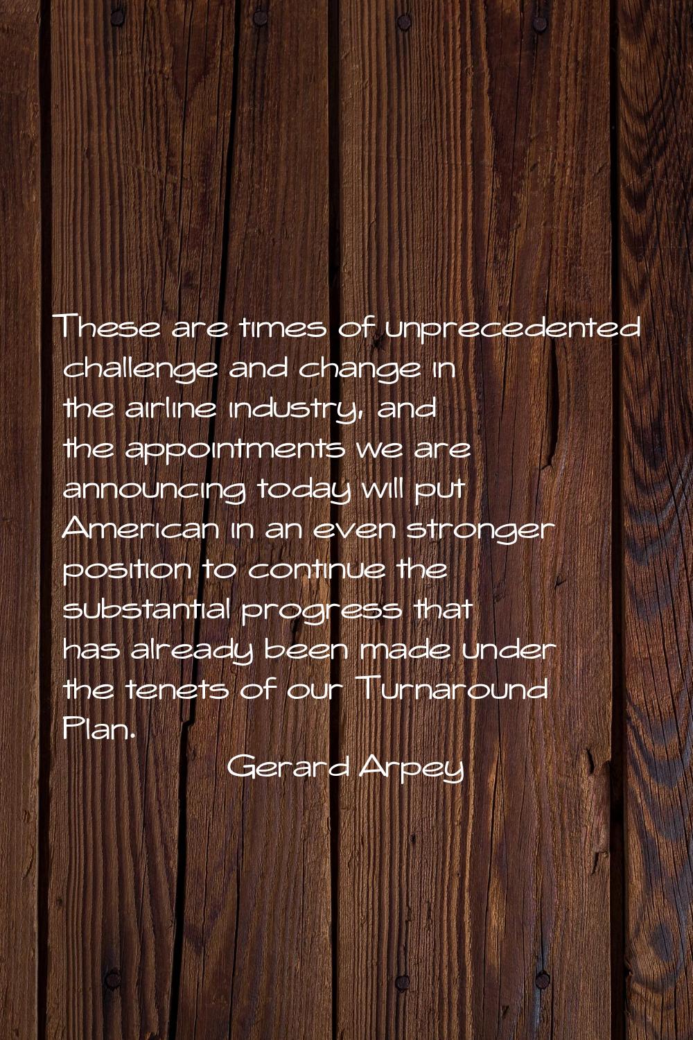 These are times of unprecedented challenge and change in the airline industry, and the appointments