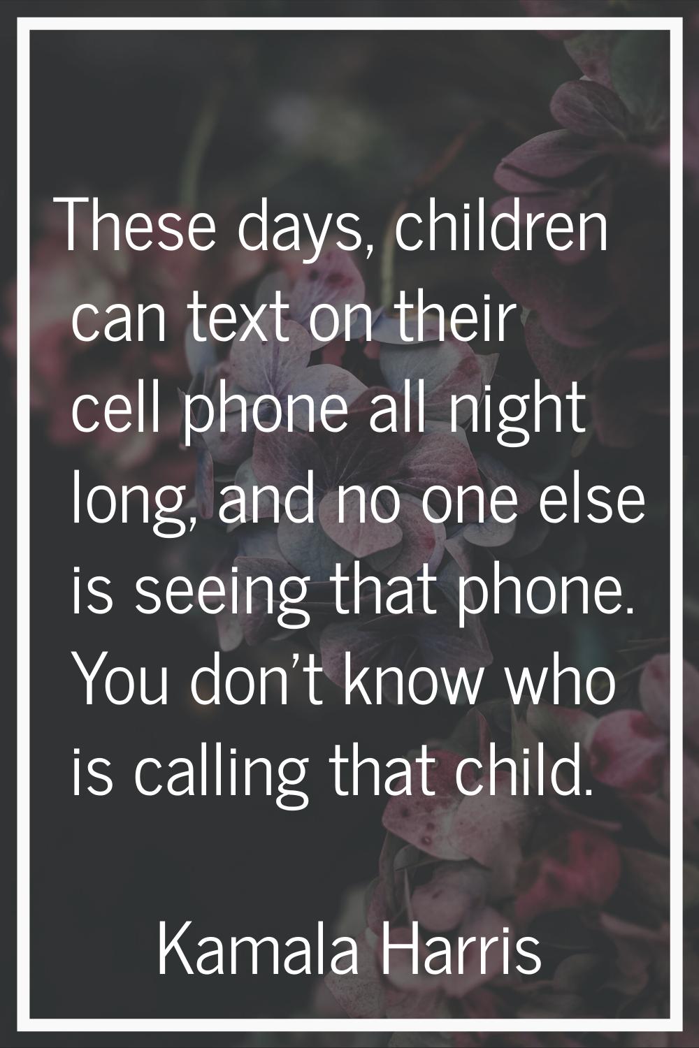 These days, children can text on their cell phone all night long, and no one else is seeing that ph